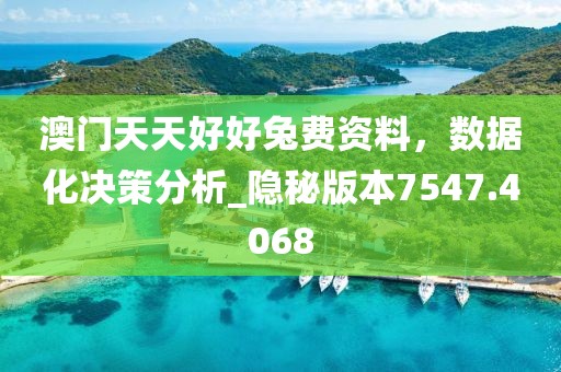 澳门天天好好兔费资料，数据化决策分析_隐秘版本7547.4068
