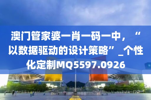 澳门管家婆一肖一码一中，“以数据驱动的设计策略”_个性化定制MQ5597.0926