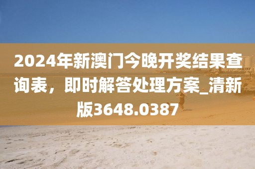 2024年新澳门今晚开奖结果查询表，即时解答处理方案_清新版3648.0387