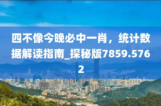 四不像今晚必中一肖，统计数据解读指南_探秘版7859.5762