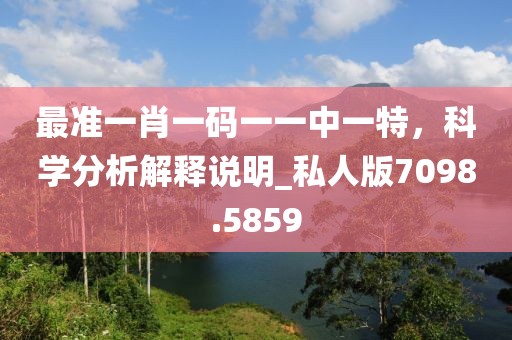 最准一肖一码一一中一特，科学分析解释说明_私人版7098.5859