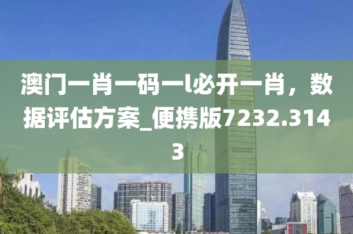 澳门一肖一码一l必开一肖，数据评估方案_便携版7232.3143
