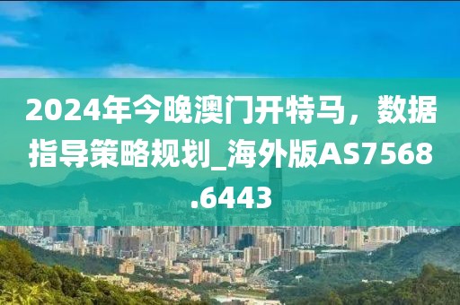 2024年今晚澳门开特马，数据指导策略规划_海外版AS7568.6443