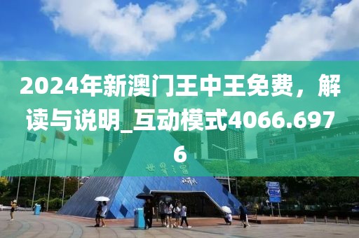 2024年新澳门王中王免费，解读与说明_互动模式4066.6976