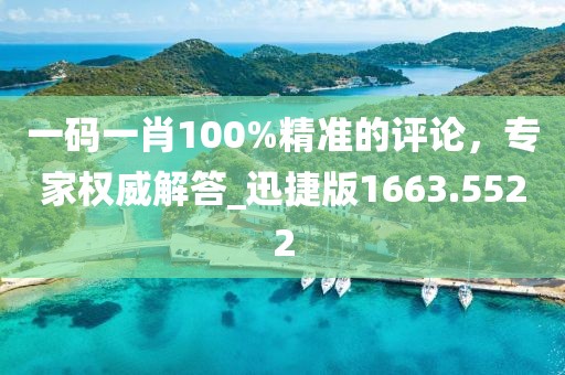 一码一肖100%精准的评论，专家权威解答_迅捷版1663.5522