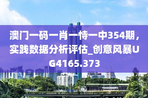 澳门一码一肖一恃一中354期，实践数据分析评估_创意风暴UG4165.373