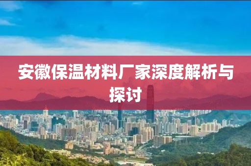 安徽保温材料厂家深度解析与探讨