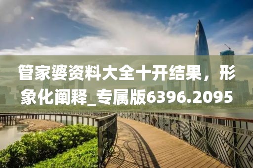管家婆资料大全十开结果，形象化阐释_专属版6396.2095