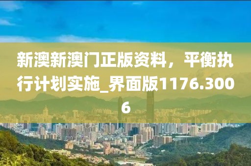 新澳新澳门正版资料，平衡执行计划实施_界面版1176.3006