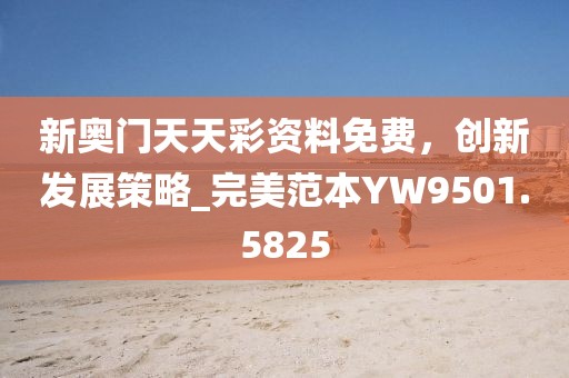 新奥门天天彩资料免费，创新发展策略_完美范本YW9501.5825