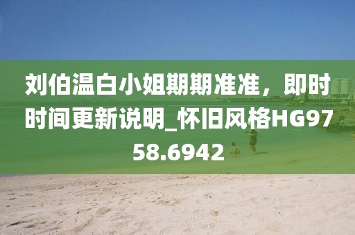 刘伯温白小姐期期准准，即时时间更新说明_怀旧风格HG9758.6942