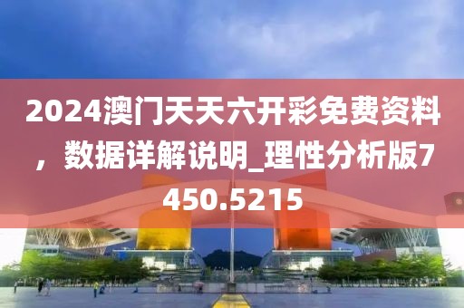 2024澳门天天六开彩免费资料，数据详解说明_理性分析版7450.5215