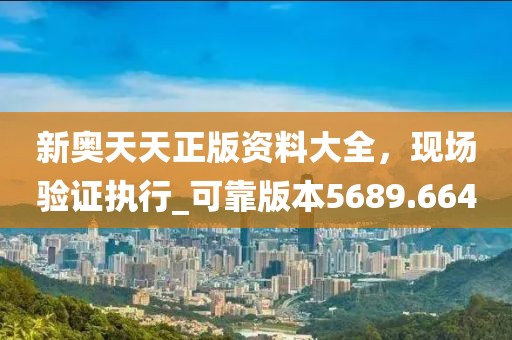 新奥天天正版资料大全，现场验证执行_可靠版本5689.664
