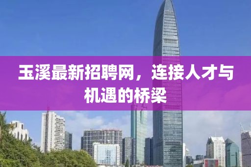 玉溪最新招聘网，连接人才与机遇的桥梁