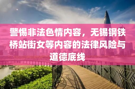 警惕非法色情内容，无锡钢铁桥站街女等内容的法律风险与道德底线