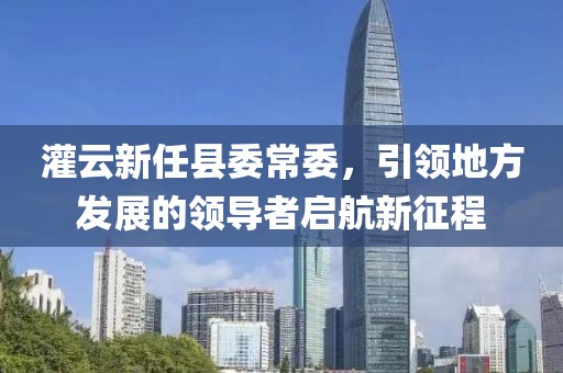 灌云新任县委常委，引领地方发展的领导者启航新征程