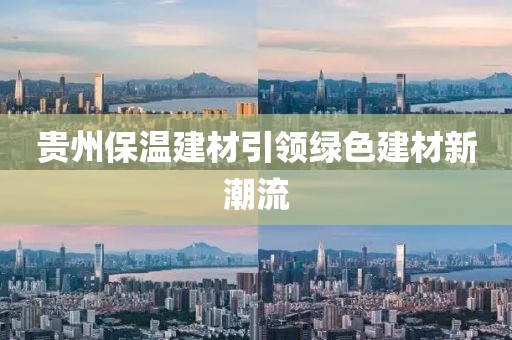 贵州保温建材引领绿色建材新潮流