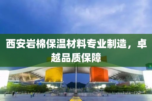西安岩棉保温材料专业制造，卓越品质保障