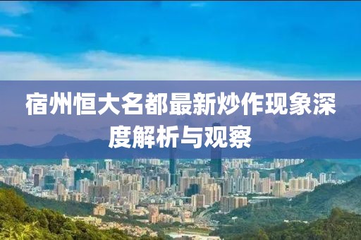 宿州恒大名都最新炒作现象深度解析与观察