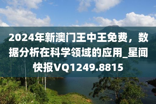 2024年新澳门王中王免费，数据分析在科学领域的应用_星闻快报VQ1249.8815