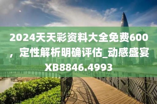 2024天天彩资料大全免费600，定性解析明确评估_动感盛宴XB8846.4993