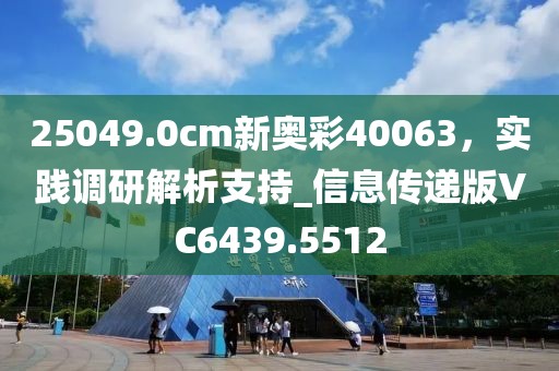25049.0cm新奥彩40063，实践调研解析支持_信息传递版VC6439.5512