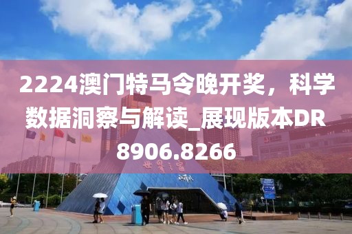 2224澳门特马令晚开奖，科学数据洞察与解读_展现版本DR8906.8266