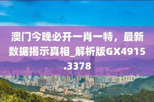 澳门今晚必开一肖一特，最新数据揭示真相_解析版GX4915.3378