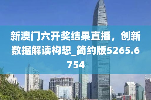 新澳门六开奖结果直播，创新数据解读构想_简约版5265.6754