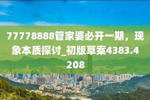 77778888管家婆必开一期，现象本质探讨_初版草案4383.4208