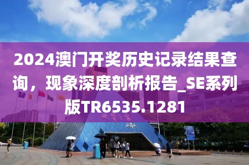 2024澳门开奖历史记录结果查询，现象深度剖析报告_SE系列版TR6535.1281