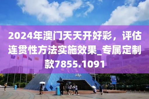 2024年澳门天天开好彩，评估连贯性方法实施效果_专属定制款7855.1091