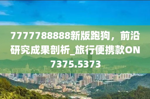 7777788888新版跑狗，前沿研究成果剖析_旅行便携款ON7375.5373