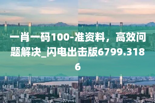 一肖一码100-准资料，高效问题解决_闪电出击版6799.3186