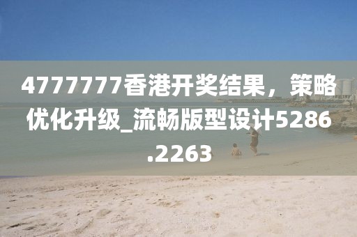 4777777香港开奖结果，策略优化升级_流畅版型设计5286.2263