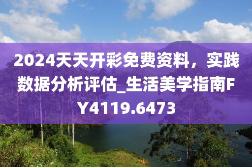 2024天天开彩免费资料，实践数据分析评估_生活美学指南FY4119.6473