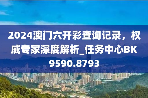 2024澳门六开彩查询记录，权威专家深度解析_任务中心BK9590.8793