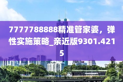 7777788888精准管家婆，弹性实施策略_亲近版9301.4215