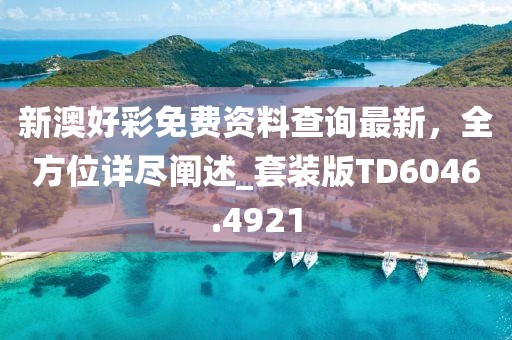 新澳好彩免费资料查询最新，全方位详尽阐述_套装版TD6046.4921