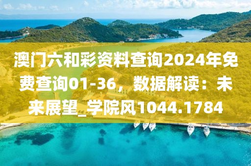 澳门六和彩资料查询2024年免费查询01-36，数据解读：未来展望_学院风1044.1784