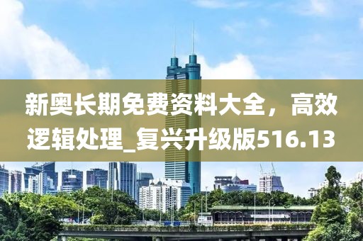 新奥长期免费资料大全，高效逻辑处理_复兴升级版516.13
