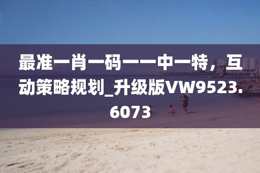 最准一肖一码一一中一特，互动策略规划_升级版VW9523.6073