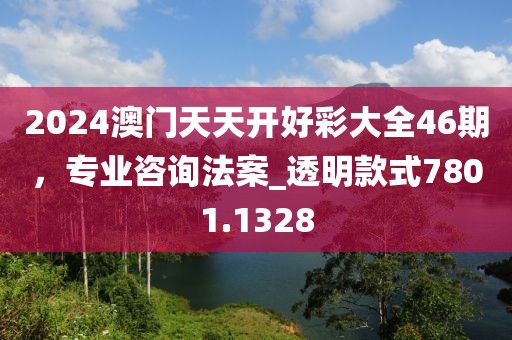 2024澳门天天开好彩大全46期，专业咨询法案_透明款式7801.1328