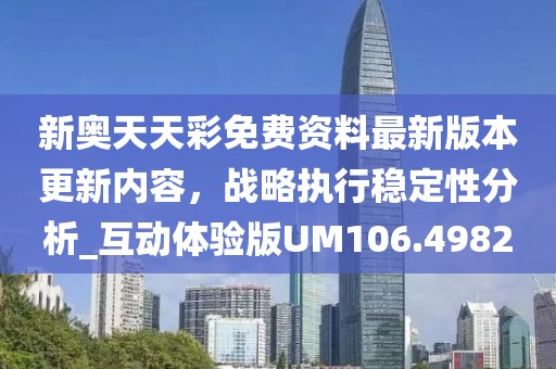 新奥天天彩免费资料最新版本更新内容，战略执行稳定性分析_互动体验版UM106.4982