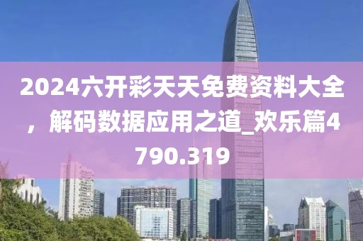 2024六开彩天天免费资料大全，解码数据应用之道_欢乐篇4790.319