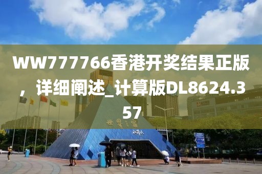 WW777766香港开奖结果正版，详细阐述_计算版DL8624.357