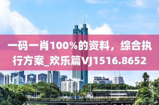 一码一肖100%的资料，综合执行方案_欢乐篇VJ1516.8652