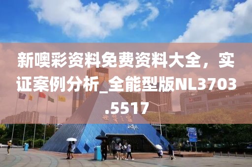 新噢彩资料免费资料大全，实证案例分析_全能型版NL3703.5517