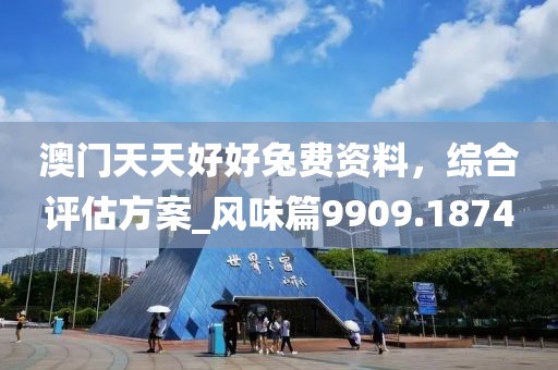 澳门天天好好兔费资料，综合评估方案_风味篇9909.1874