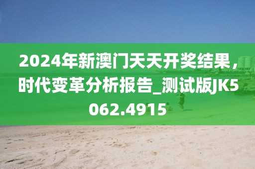 2024年新澳门天天开奖结果，时代变革分析报告_测试版JK5062.4915